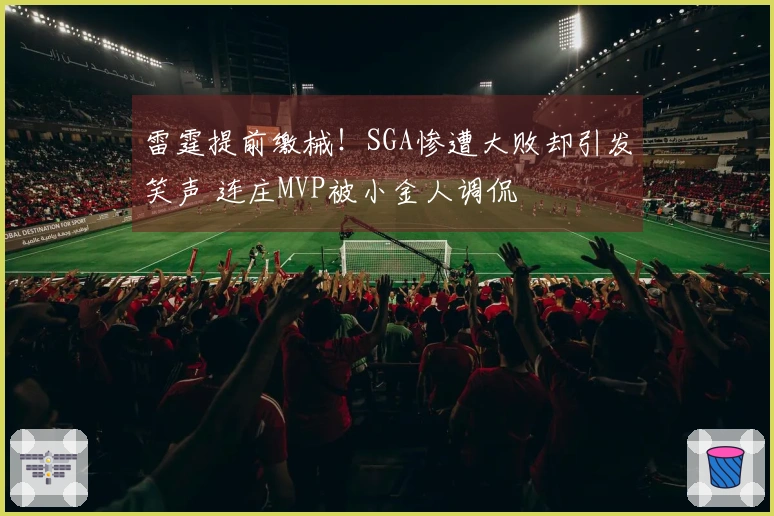 雷霆提前缴械！SGA惨遭大败却引发笑声 连庄MVP被小金人调侃