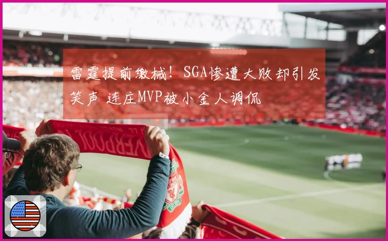 雷霆提前缴械!SGA惨遭大败却引发笑声 连庄MVP被小金人调侃